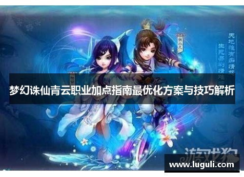 梦幻诛仙青云职业加点指南最优化方案与技巧解析